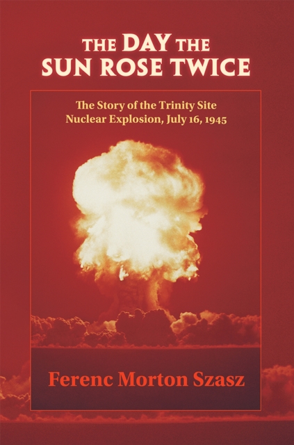 The Day the Sun Rose Twice : The Story of the Trinity Site Nuclear Explosion, July 16, 1945, Paperback / softback Book