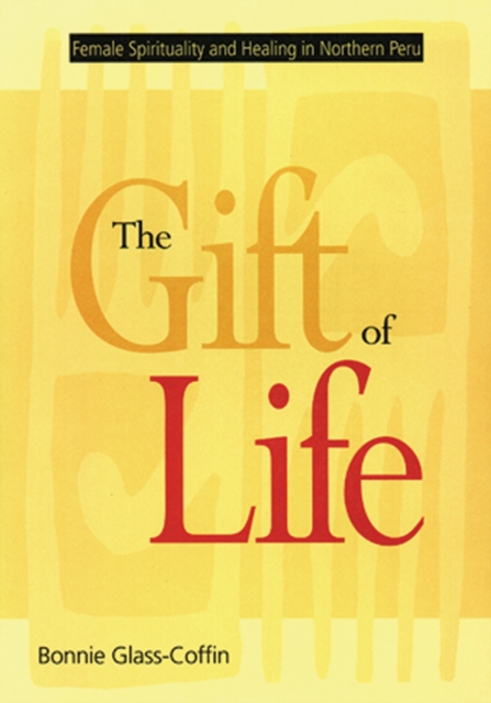 The Gift of Life : Female Spirituality and Healing in Northern Peru, Paperback / softback Book