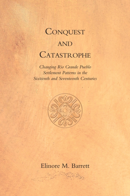 Conquest and Catastrophe : Changing Rio Grande Pueblo Settlement Patterns in the Sixteenth and Seventeenth Centuries, EPUB eBook