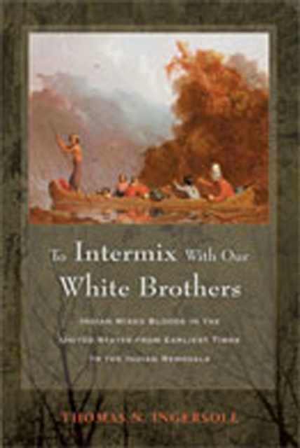 To Intermix with Our White Brothers : Indian Mixed Bloods in the United States from the Earliest Times to the Indian Removals, Hardback Book