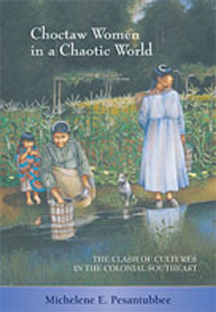 Choctaw Women in a Chaotic World : The Clash of Cultures in the Colonial Southeast, Paperback / softback Book