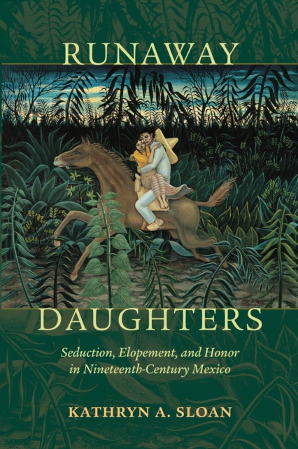 Runaway Daughters : Seduction, Elopement, and Honor in Nineteenth-Century Mexico, EPUB eBook