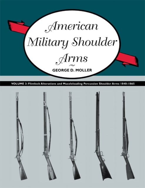 American Military Shoulder Arms, Volume III : Flintlock Alterations and Muzzleloading Percussion Shoulder Arms, 1840-1865, EPUB eBook