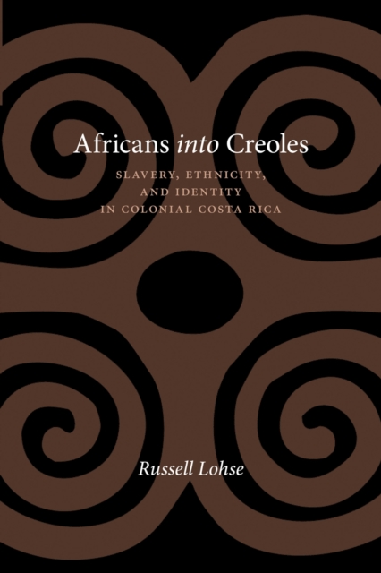 Africans into Creoles : Slavery, Ethnicity, and Identity in Colonial Costa Rica, Paperback / softback Book
