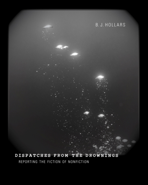 Dispatches from the Drownings : Reporting the Fiction of Nonfiction, Paperback / softback Book