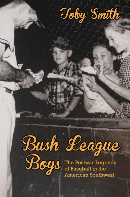 Bush League Boys : The Postwar Legends of Baseball in the American Southwest, Paperback / softback Book