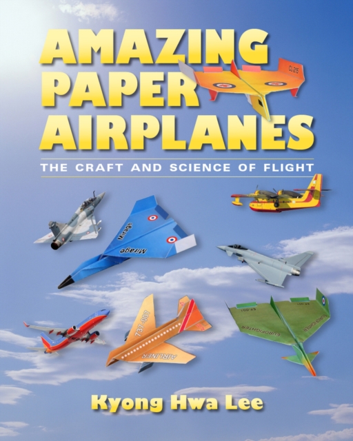 Amazing Paper Airplanes : The Craft and Science of Flight, Paperback / softback Book