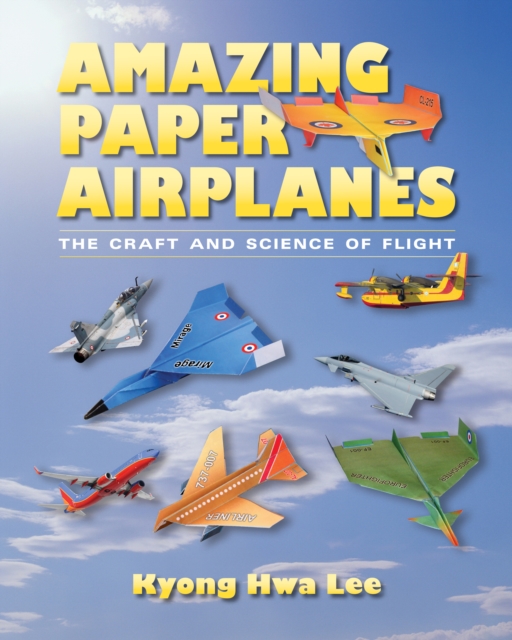 Amazing Paper Airplanes : The Craft and Science of Flight, EPUB eBook