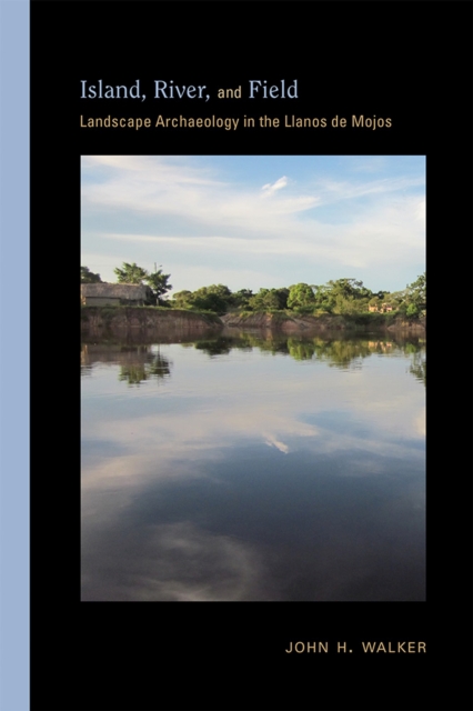 Island, River, and Field : Landscape Archaeology in the Llanos de Mojos, Hardback Book