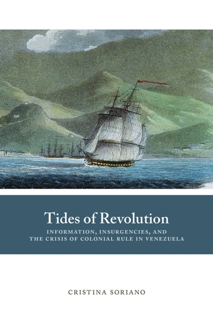 Tides of Revolution : Information, Insurgencies, and the Crisis of Colonial Rule in Venezuela, Paperback / softback Book
