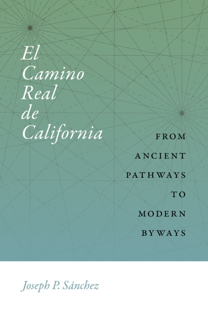 El Camino Real de California : From Ancient Pathways to Modern Byways, EPUB eBook