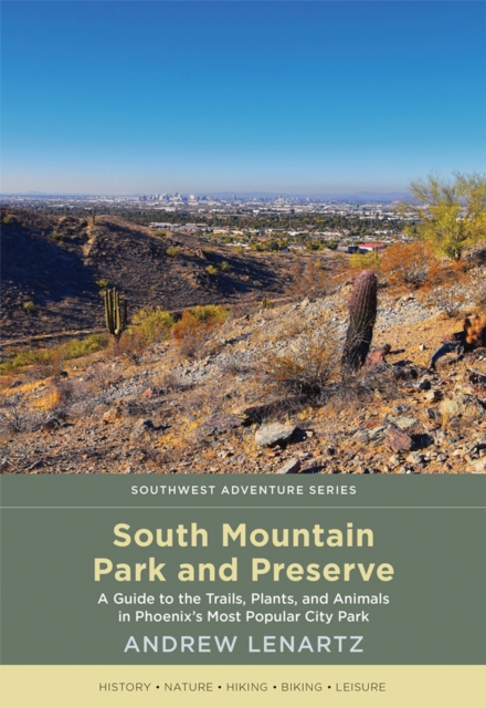 South Mountain Park and Preserve : A Guide to the Trails, Plants, and Animals in Phoenix's Most Popular City Park, Paperback / softback Book