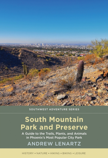 South Mountain Park and Preserve : A Guide to the Trails, Plants, and Animals in Phoenix's Most Popular City Park, EPUB eBook
