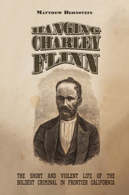 Hanging Charley Flinn : The Short and Violent Life of the Boldest Criminal in Frontier California, EPUB eBook