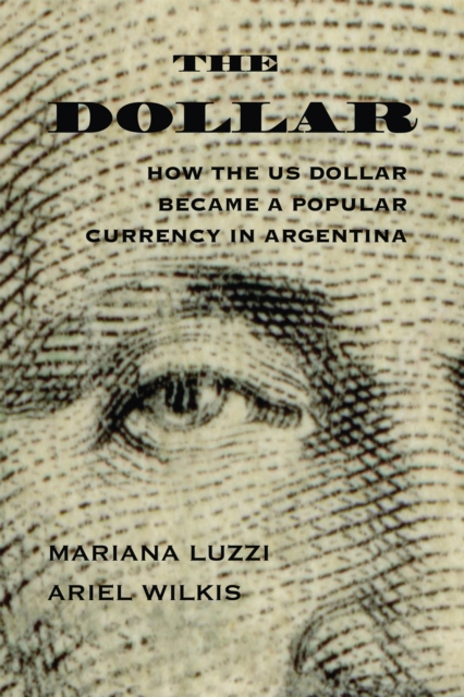 The Dollar : How the US Dollar Became a Popular Currency in Argentina, Paperback / softback Book