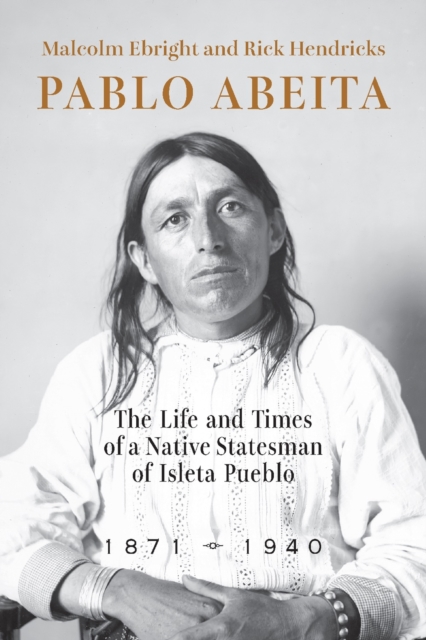 Pablo Abeita : The Life and Times of a Native Statesman of Isleta Pueblo, 1871–1940, Paperback / softback Book