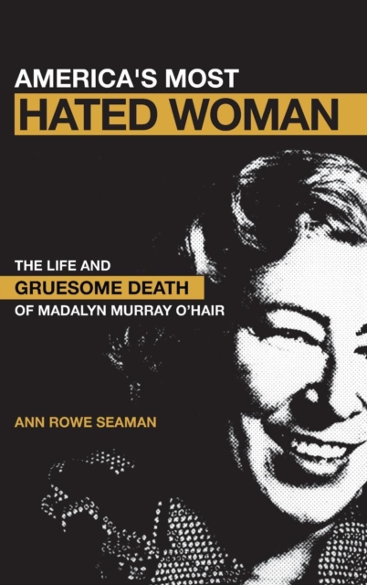 America's Most Hated Woman : The Life and Gruesome Death of Madalyn Murray O'Hair, Hardback Book