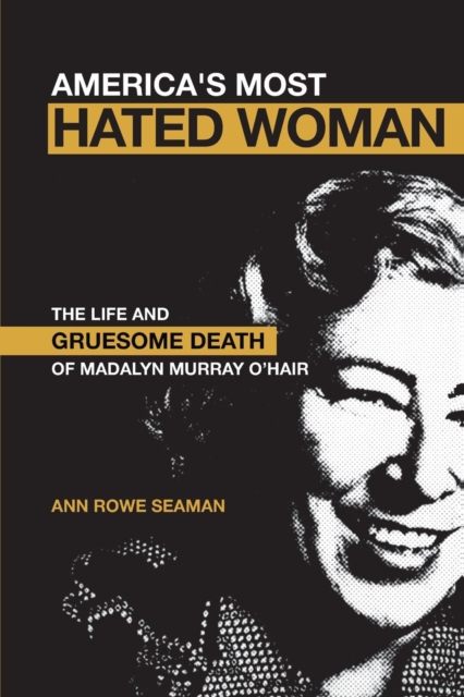 America's Most Hated Woman : The Life and Gruesome Death of Madalyn Murray O'Hair, Paperback / softback Book