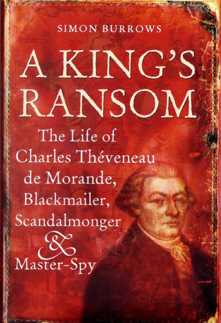 A King's Ransom : The Life of Charles Theveneau de Morande, Blackmailer, Scandalmonger & Master-Spy, Hardback Book