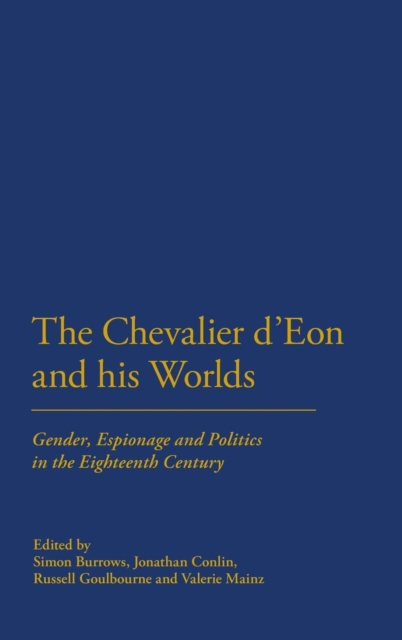 The Chevalier d'Eon and his Worlds : Gender, Espionage and Politics in the Eighteenth Century, Hardback Book