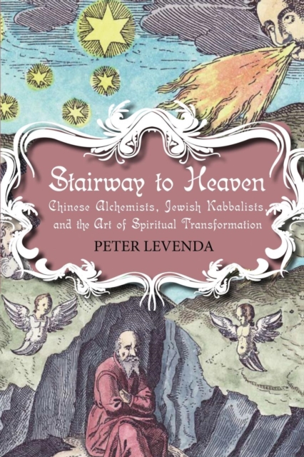 Stairway to Heaven : Chinese Alchemists, Jewish Kabbalists, and the Art of Spiritual Transformation, Paperback / softback Book