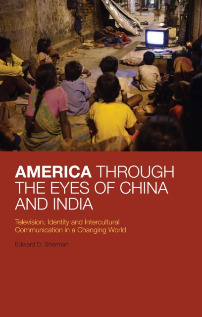 America Through the Eyes of China and India : Television, Identity, and Intercultural Communication in a Changing World, PDF eBook