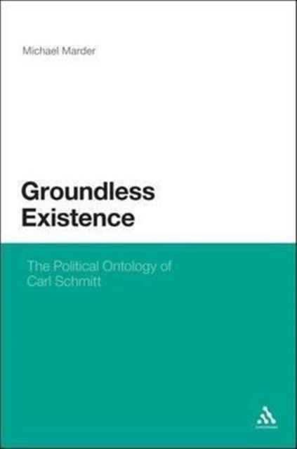 Groundless Existence : The Political Ontology of Carl Schmitt, Hardback Book