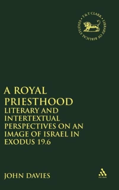 A Royal Priesthood : Literary and Intertextual Perspectives on an Image of Israel in Exodus 19.6, Hardback Book