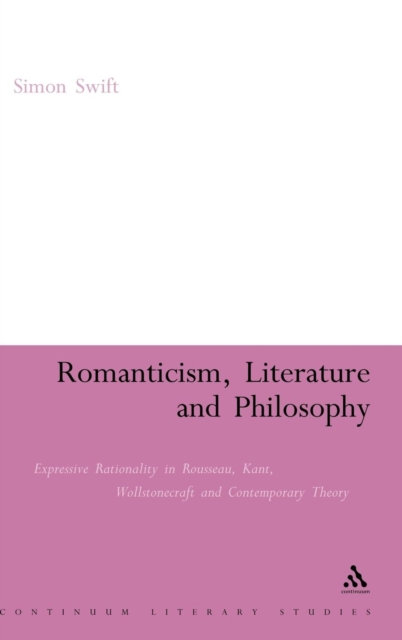 Romanticism, Literature and Philosophy : Expressive Rationality in Rousseau, Kant, Wollstonecraft and Contemporary Theory, Hardback Book