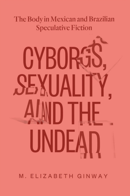 Cyborgs, Sexuality, and the Undead : The Body in Mexican and Brazilian Speculative Fiction, Hardback Book