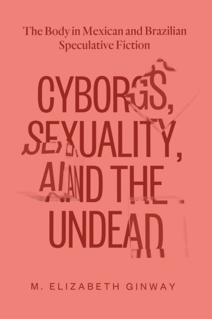 Cyborgs, Sexuality, and the Undead : The Body in Mexican and Brazilian Speculative Fiction, PDF eBook