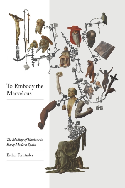 To Embody the Marvellous : The Making of Illusions in Early Modern Spain, Paperback / softback Book
