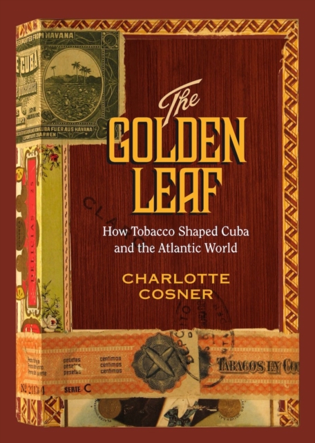 The Golden Leaf : How Tobacco Shaped Cuba and the Atlantic World, EPUB eBook