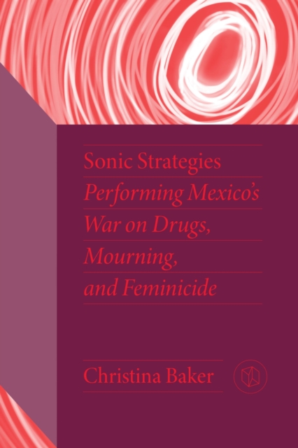 Sonic Strategies : Performing Mexico's War on Drugs, Mourning, and Feminicide, Paperback / softback Book