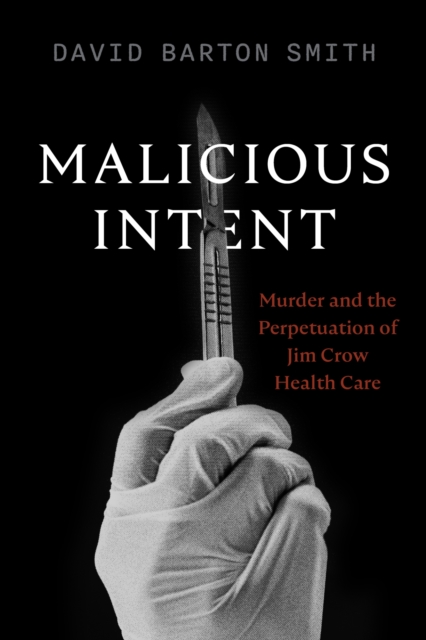 Malicious Intent : Murder and the Perpetuation of Jim Crow Health Care, Paperback / softback Book