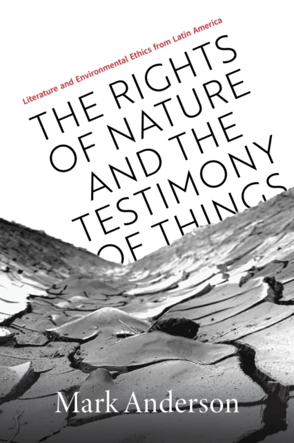 The Rights of Nature and the Testimony of Things : Literature and Environmental Ethics from Latin America, Hardback Book