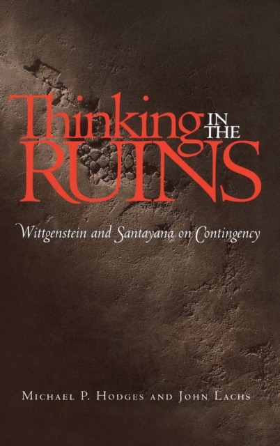 Thinking in the Ruins : Wittgenstein and Santayana on Contingency, Hardback Book