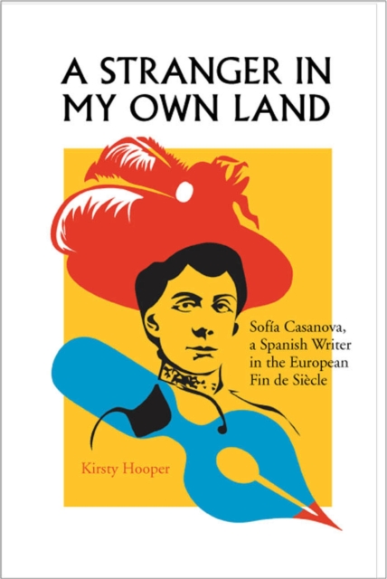 A Stranger in My Own Land : Sofia Casanova, a Spanish Writer in the European Fin de Siecle, Hardback Book