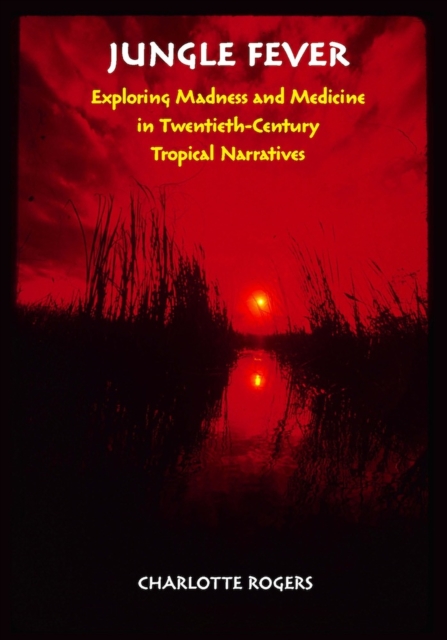 Jungle Fever : Exploring Madness and Medicine in Twentieth-Century Tropical Narratives, Hardback Book