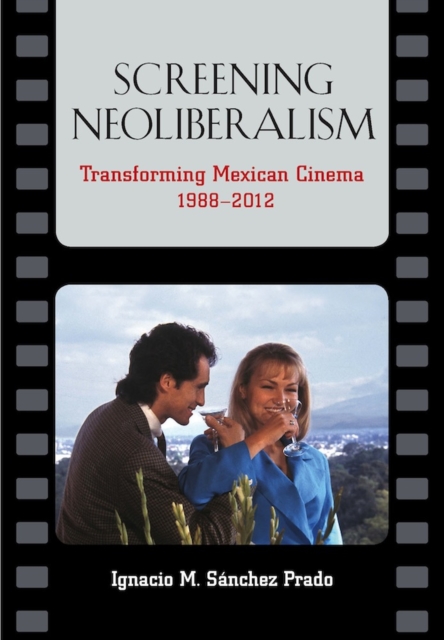 Screening Neoliberalism : Transforming Mexican Cinema, 1988-2012, Hardback Book
