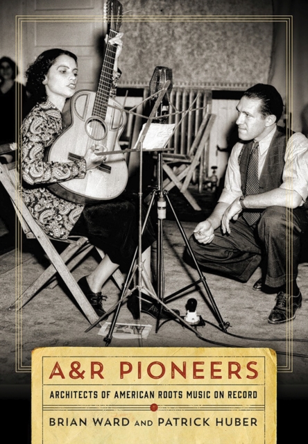 A&R Pioneers : Architects of American Roots Music on Record, Hardback Book