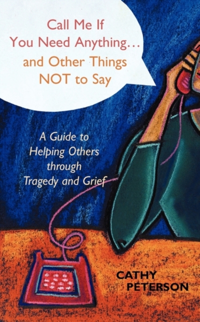 Call Me If You Need Anything...and Other Things Not to Say : A Guide to Helping Others Through Tragedy or Grief, Paperback / softback Book