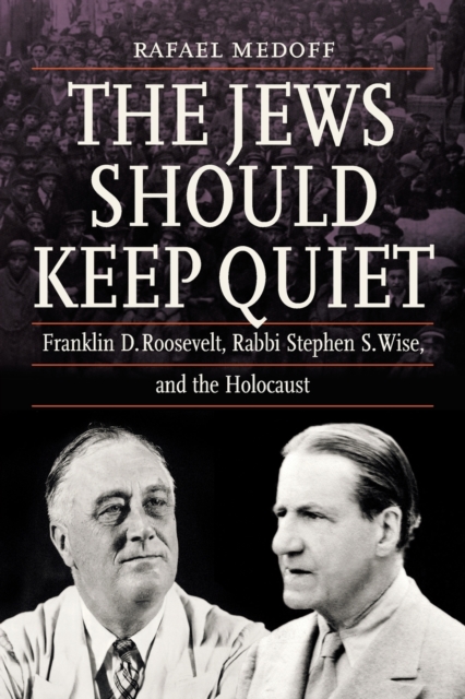 The Jews Should Keep Quiet : Franklin D. Roosevelt, Rabbi Stephen S. Wise, and the Holocaust, Paperback / softback Book