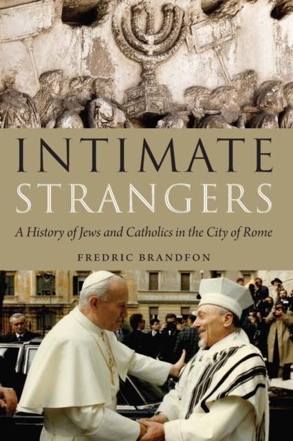 Intimate Strangers : A History of Jews and Catholics in the City of Rome, Hardback Book