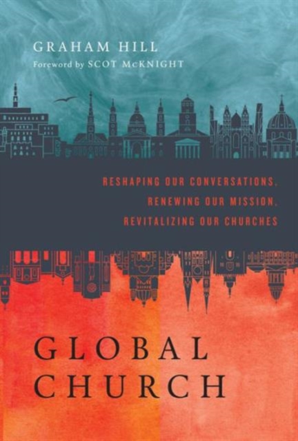GlobalChurch : Reshaping Our Conversations, Renewing Our Mission, Revitalizing Our Churches, Hardback Book