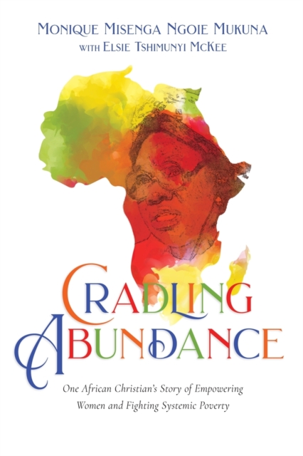 Cradling Abundance - One African Christian`s Story of Empowering Women and Fighting Systemic Poverty, Paperback / softback Book