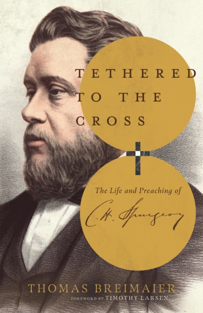 Tethered to the Cross : The Life and Preaching of Charles H. Spurgeon, EPUB eBook