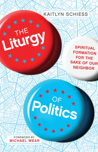 The Liturgy of Politics : Spiritual Formation for the Sake of Our Neighbor, EPUB eBook