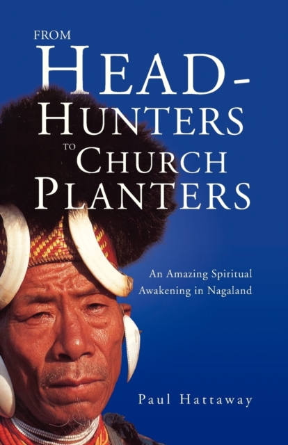 From Head-Hunters to Church Planters : An Amazing Spiritual Awakening in Nagaland, Paperback / softback Book