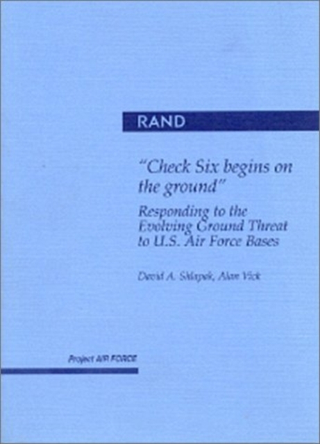 ""Check Six Begins on the Ground" : Responding to the Evolving Ground Threat to U.S. Air Force Bases, Paperback Book